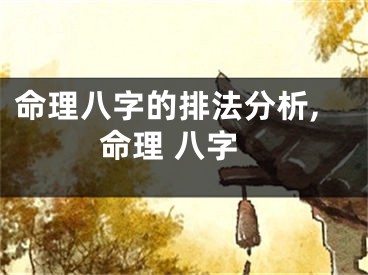 命理八字的排法分析,命理 八字