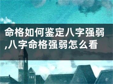 命格如何鉴定八字强弱,八字命格强弱怎么看
