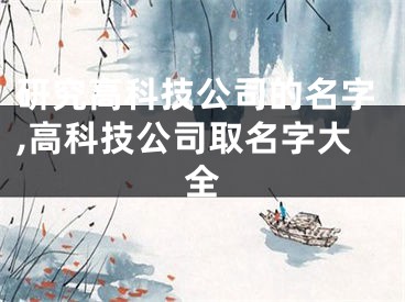 研究高科技公司的名字,高科技公司取名字大全