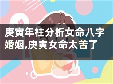 庚寅年柱分析女命八字婚姻,庚寅女命太苦了
