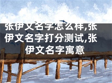 张伊文名字怎么样,张伊文名字打分测试,张伊文名字寓意