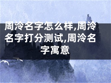 周泠名字怎么样,周泠名字打分测试,周泠名字寓意