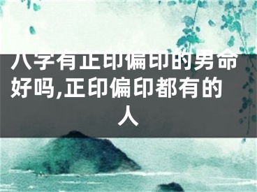 八字有正印偏印的男命好吗,正印偏印都有的人
