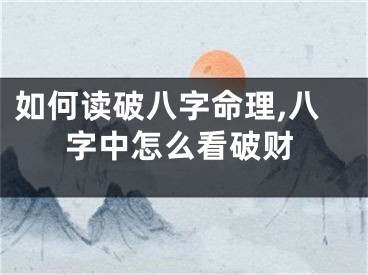 如何读破八字命理,八字中怎么看破财