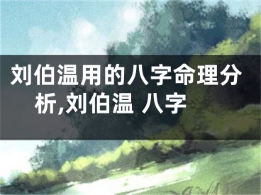 刘伯温用的八字命理分析,刘伯温 八字