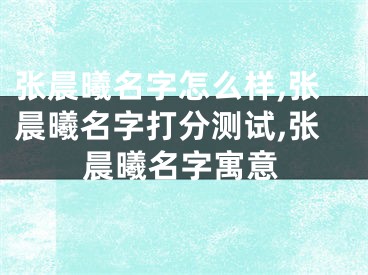 张晨曦名字怎么样,张晨曦名字打分测试,张晨曦名字寓意
