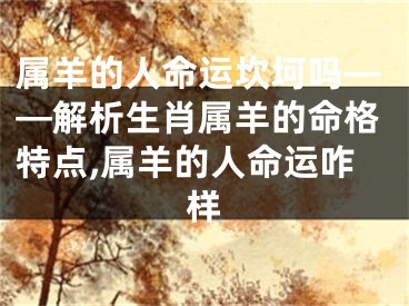 属羊的人命运坎坷吗——解析生肖属羊的命格特点,属羊的人命运咋样