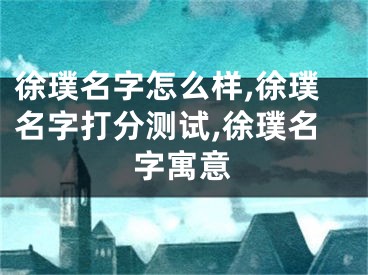 徐璞名字怎么样,徐璞名字打分测试,徐璞名字寓意