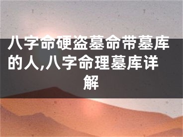八字命硬盗墓命带墓库的人,八字命理墓库详解