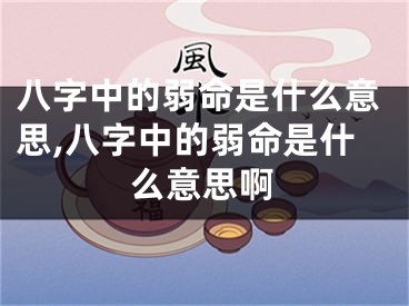 八字中的弱命是什么意思,八字中的弱命是什么意思啊