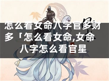怎么看女命八字官多财多「怎么看女命,女命八字怎么看官星