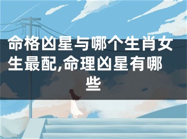 命格凶星与哪个生肖女生最配,命理凶星有哪些