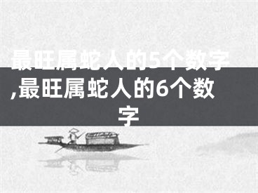 最旺属蛇人的5个数字,最旺属蛇人的6个数字
