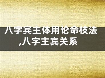 八字宾主体用论命枝法,八字主宾关系
