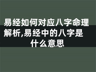 易经如何对应八字命理解析,易经中的八字是什么意思