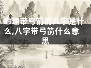 命理带弓箭的八字是什么,八字带弓箭什么意思
