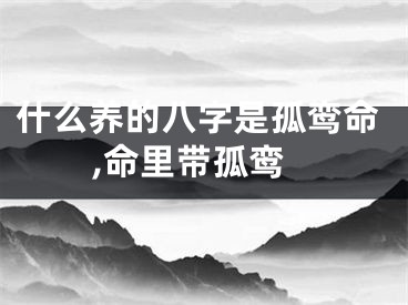 什么养的八字是孤鸾命,命里带孤鸾