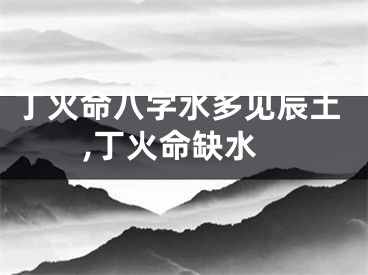 丁火命八字水多见辰土,丁火命缺水
