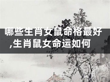 哪些生肖女鼠命格最好,生肖鼠女命运如何