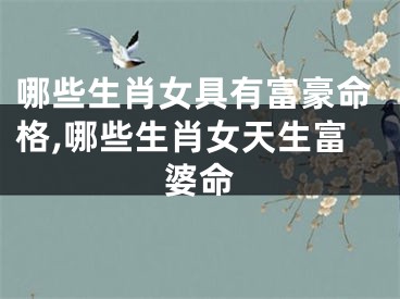 哪些生肖女具有富豪命格,哪些生肖女天生富婆命