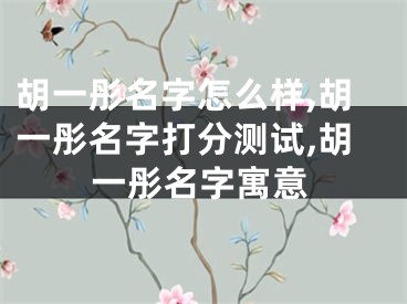 胡一彤名字怎么样,胡一彤名字打分测试,胡一彤名字寓意