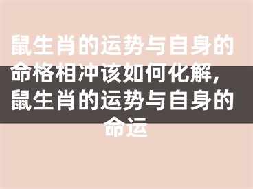 鼠生肖的运势与自身的命格相冲该如何化解,鼠生肖的运势与自身的命运