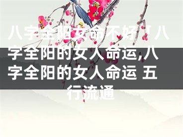 八字全阳女命不好「八字全阳的女人命运,八字全阳的女人命运 五行流通