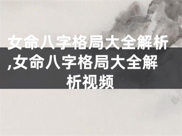 女命八字格局大全解析,女命八字格局大全解析视频