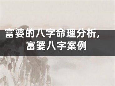 富婆的八字命理分析,富婆八字案例