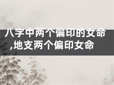 八字中两个偏印的女命,地支两个偏印女命