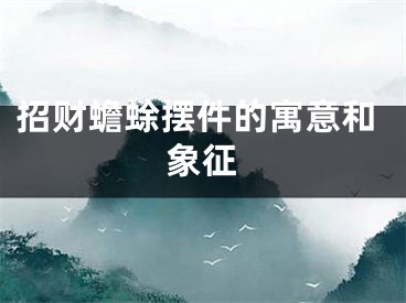 招财蟾蜍摆件的寓意和象征