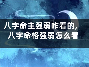 八字命主强弱咋看的,八字命格强弱怎么看