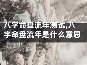 八字命盘流年测试,八字命盘流年是什么意思