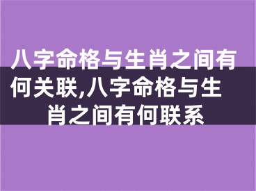 八字命格与生肖之间有何关联,八字命格与生肖之间有何联系