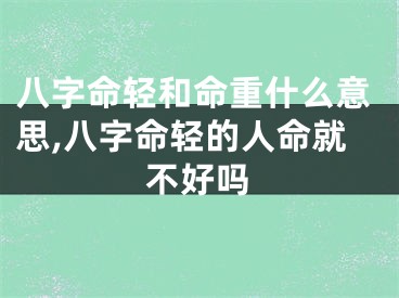 八字命轻和命重什么意思,八字命轻的人命就不好吗