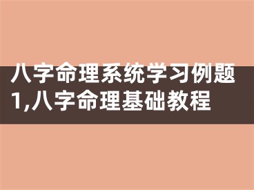 八字命理系统学习例题1,八字命理基础教程
