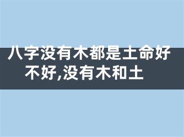 八字没有木都是土命好不好,没有木和土