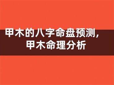 甲木的八字命盘预测,甲木命理分析
