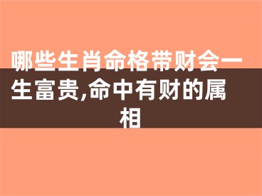 哪些生肖命格带财会一生富贵,命中有财的属相