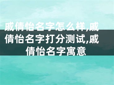 戚倩怡名字怎么样,戚倩怡名字打分测试,戚倩怡名字寓意