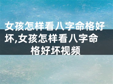 女孩怎样看八字命格好坏,女孩怎样看八字命格好坏视频