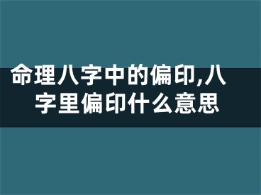 命理八字中的偏印,八字里偏印什么意思