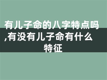 有儿子命的八字特点吗,有没有儿子命有什么特征