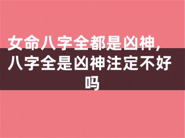 女命八字全都是凶神,八字全是凶神注定不好吗