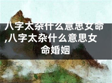 八字太杂什么意思女命,八字太杂什么意思女命婚姻