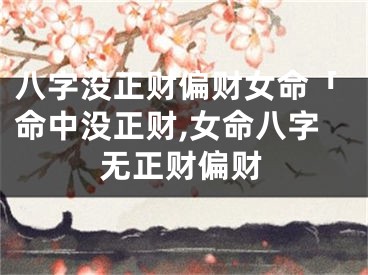 八字没正财偏财女命「命中没正财,女命八字无正财偏财