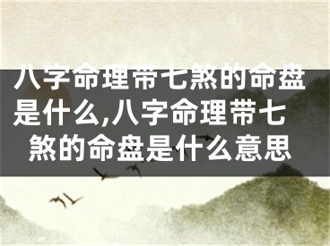 八字命理带七煞的命盘是什么,八字命理带七煞的命盘是什么意思