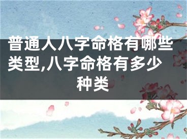 普通人八字命格有哪些类型,八字命格有多少种类