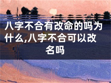八字不合有改命的吗为什么,八字不合可以改名吗