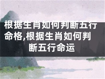 根据生肖如何判断五行命格,根据生肖如何判断五行命运